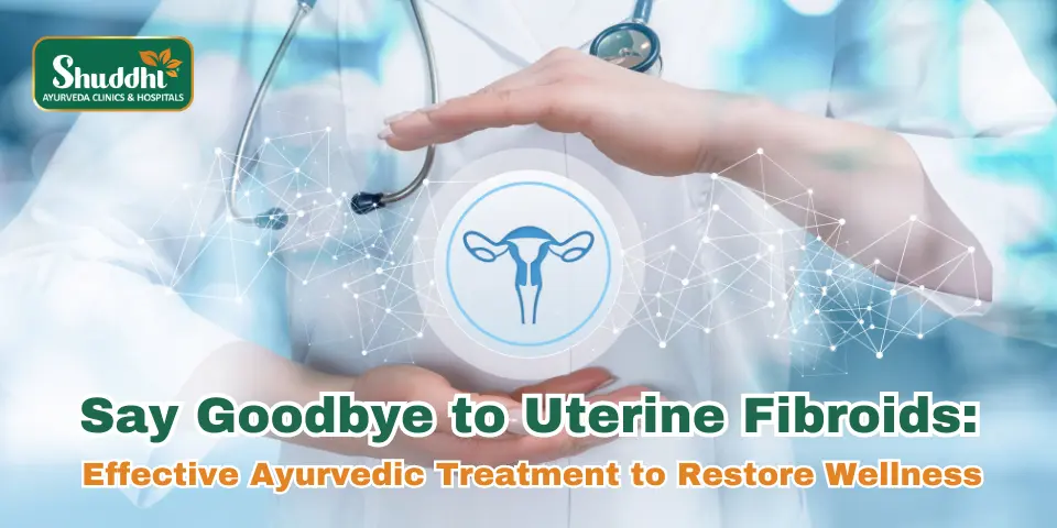 Say Goodbye to Uterine Fibroids Effective Ayurvedic Treatment to Restore Wellness